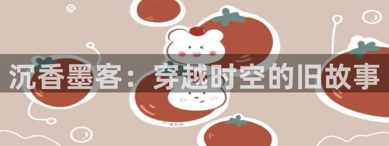 人人爽在线视频：沉香墨客：穿越时空的旧故事