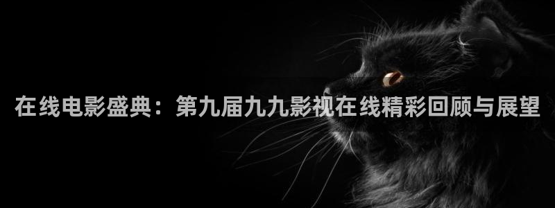 人人干人人拍在线视频：在线电影盛典：第九届九九影视在线精彩回顾与展望