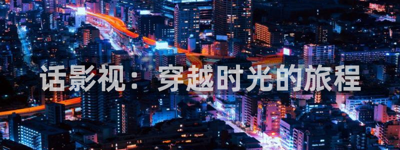 人人电影免费：话影视：穿越时光的旅程