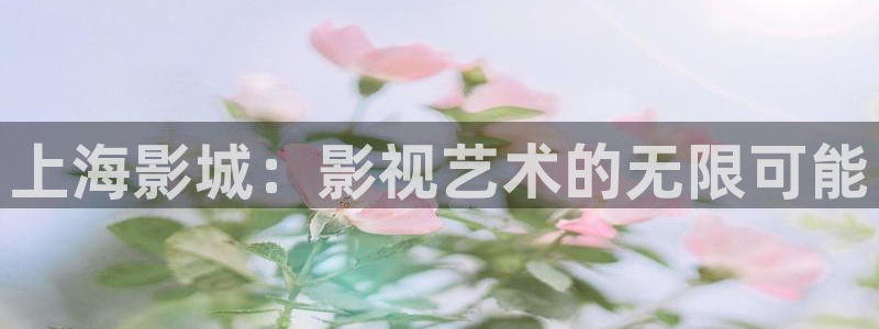 人人射毛片：上海影城：影视艺术的无限可能